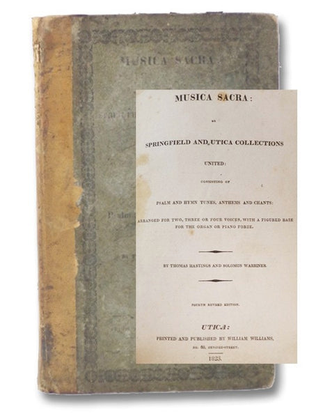 Musica Sacra: or, Springfield and Utica Collections United: Consisting of Psalm and Hymn Tunes, Anthems and Chants: Arranged for Two, Three or Four Voices, with a Figured Base for the Organ or Piano Forte.