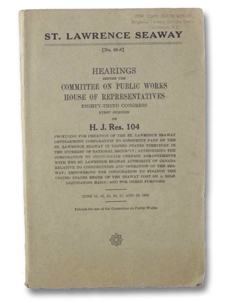 Hearings Before the Committee on Public Works, House of Representatives, Eighty-Third Congress, First Session on H.J. Res. 104, Providing for the Creation of the St. Lawrence Seaway Development Corporation to Construct Part of the St. Lawrence Seaway in …