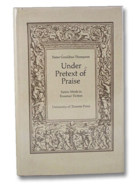 Under Pretext of Praise: Satiric Mode in Erasmus' Fiction (Erasmus Studies Series Book 1)