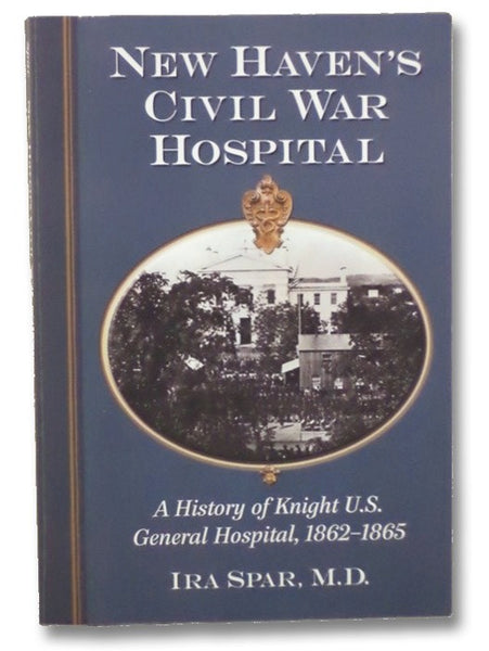 New Haven's Civil War Hospital: A History of Knight U.S. General Hospital, 1862-1865