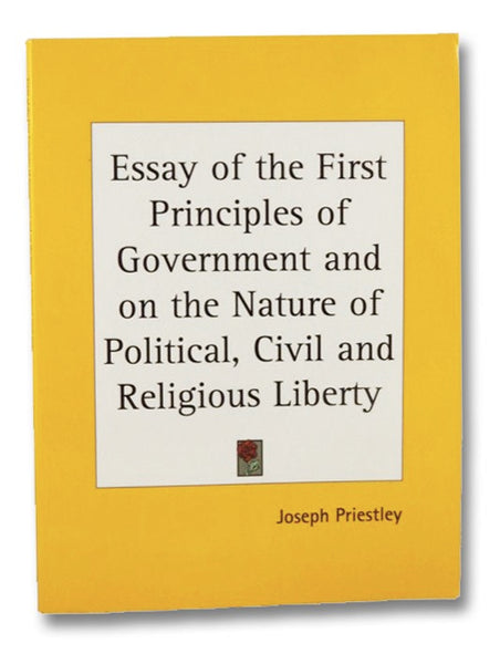 Essay of the First Principles of Government and on the Nature of Political, Civil and Religious Liberty