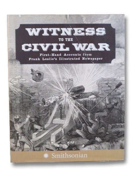 Witness to the Civil War: First-Hand Accounts from Frank Leslie's Illustrated Newspaper