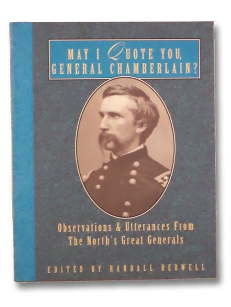 May I Quote You, General Chamberlain?: Observations & Utterances of the North's Great Generals