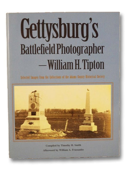 Gettysburg's Battlefield Photographer: William H Tipton - Selected Images from the Collections of the Adams County Historical Society
