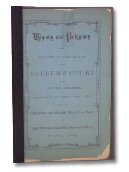 Bigamy and Polygamy. Review of the Opinion of the Supreme Court of the United States, Rendered at the October Term, 1878, in the Case of George Reynolds, Plaintiff in Error, vs The United States, Defendant in Error.