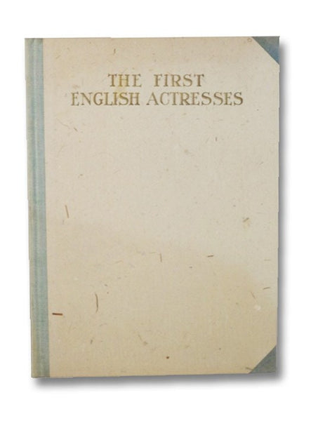 The First English Actresses, from the Initial Appearance of Women on the Stage in 1660 till 1700 (The Players' Series: Monographs of the Stage and Its People - Volume 1)
