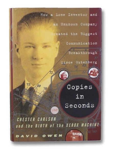 Copies In Seconds: Chester Carlson and the Birth of the Xerox Machine - How a Lone Inventor and an Unknown Company Created the Biggest Communication Breathrough Since Gutenberg