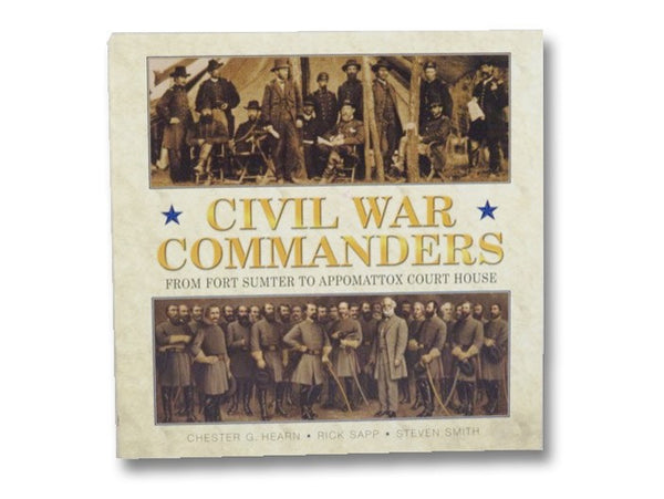 Civil War Commanders: From Fort Sumter to Appomattox Court House