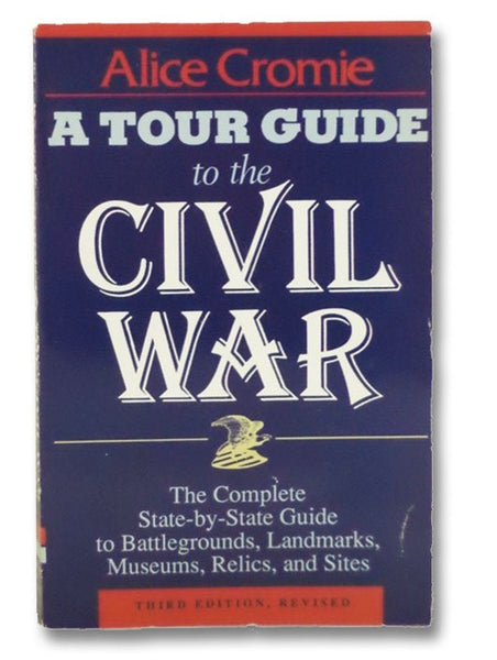 A Tour Guide to the Civil War: The Complete State-by-State Guide to Battlegrounds, Landmarks, Museums, Relics, and Sites
