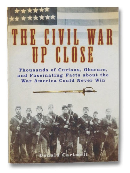 The Civil War Up Close: Thousands of Curious, Obscure, and Fascinating Facts about the War American Could Never Win