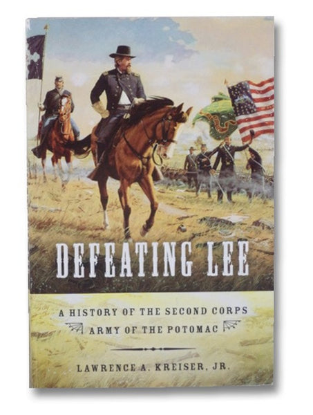 Defeating Lee: A History of the Second Corps Army of the Potomac