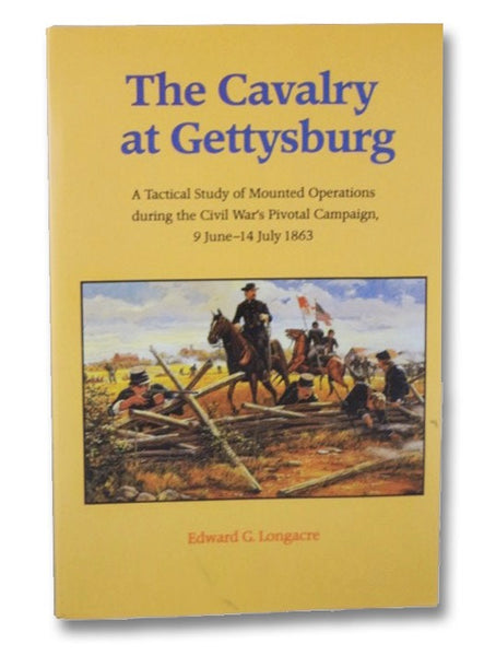 The Cavalry at Gettysburg: A Tactical Study of Mounted Operations during the Civil War's Pivotal Campaign, 9 June-14 July 1863
