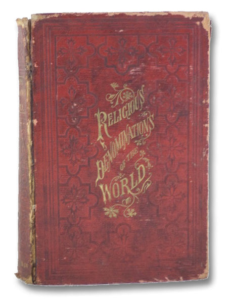 Religious Denominations of the World: Comprising a General View of the Origin, History, and Condition of the Various Sects of Christians, the Jews, and Mahometans, as well as the Pagan Forms of Religion Existing in the Different Countries of the Earth: w…