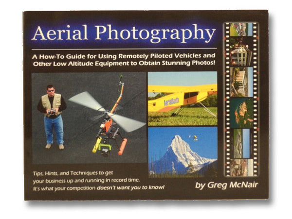 Aerial Photography: A How-To Guide for Using Remotely Piloted Vehicles and Other Methods to Obtain the Ultimate Above-Ground Photo, with Business and Marketing Insights and Secrets the Competition Doesn't Want You to Know