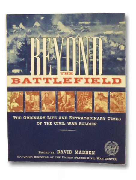 Beyond the Battlefield: The Ordinary Life and Extraordinary Times of the Civil War Soldier