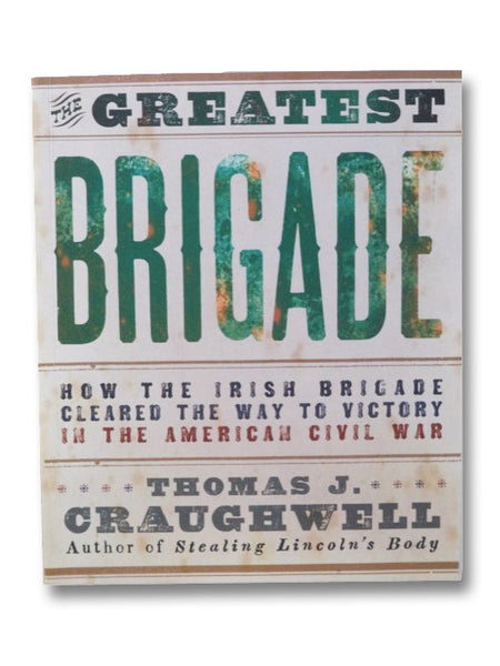 The Greatest Brigade: How the Irish Brigade Cleared the Way to Victory in the American Civil War