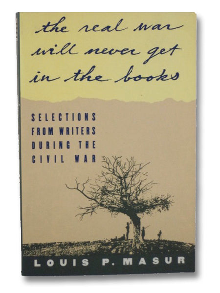 The Real War Will Never Get in the Books: Selections From Writers During the Civil War (Henry Brooks Adams, Louis May Alcott, Lydia Maria Child, John Esten Cooke, John William De Forest, Frederick Douglass, Ralph Waldo Emerson, Charlotte Forten, Nathanie…