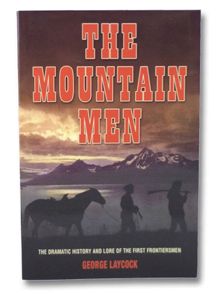 The Mountain Men: The Dramatic History and Lore of the First Frontiersmen