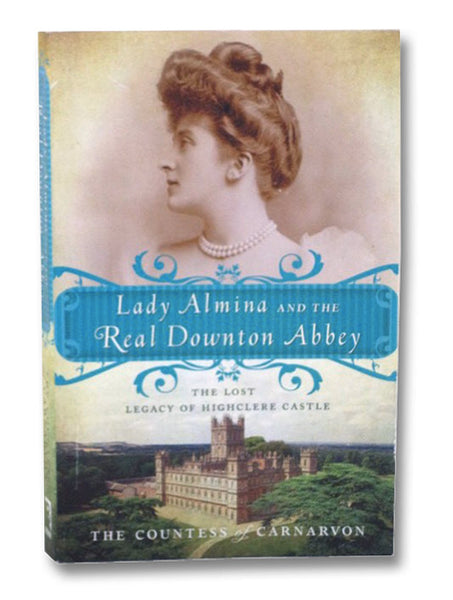 Lady Almina and the Real Downton Abbey: The Lost Legacy of Highclere Castle
