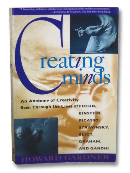Creating Minds: An Anatomy of Creativity Seen Through the Lives of Freud, Picasso, Stravinsky, Eliot, Graham, and Gandhi