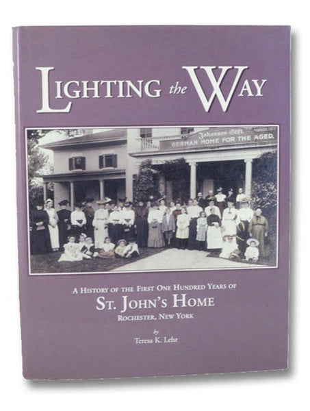Lighting the Way: A History of the First One Hundred Years of St. John's Home, Rochester, New York