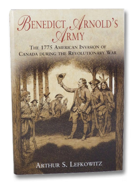Benedict Arnold's Army: The 1775 American Invasion of Canada During the Revolutionary War