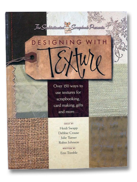 Designing with Texture: Over 150 Ways to Use Textures for Scrapbooking, Card Making, Gifts and More...