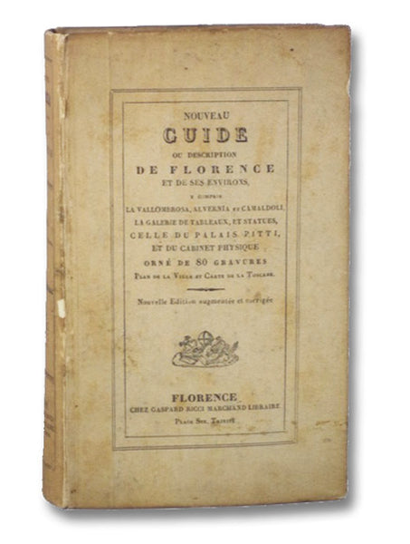 Nouveau Guide de Florence et ses Environs, Compris la Vallombrosa, Alvernia et Camaldule, avec la Description de la Galerie des Statues et de Celle du Palais Pitti, du Gabinet Physique Ec. Ec., Ornee de Vues et Statues Plan de la Ville et Carte de la Tos…