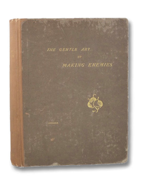 The Gentle Art of Making Enemies, As Pleasingly Exemplified in Many Instances, Wherein the Serious Ones of This Earth, Carefully Exasperated, Have Been Prettily Spurred on to Unseemliness and Indiscretion, While Overcome by an Undue Sense of Right