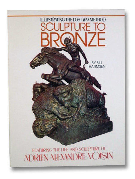 Sculpture to Bronze: Illustrating the Lost Wax Method (Featuring the Life and Sculpture of Adrien Alexandre Voisin)