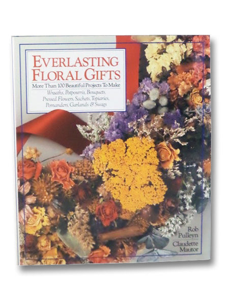 Everlasting Floral Gifts: More than 100 Beautiful Projects to Make--Wreaths, Potpourris, Bouquets, Pressed Flowers, Sachets, Topiaries, Pomanders, Garlands & Swags