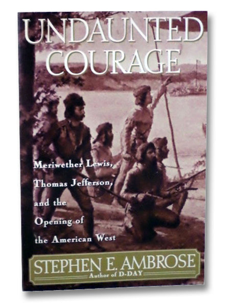 Undaunted Courage: Meriwether Lewis, Thomas Jefferson, and the Opening of the American West