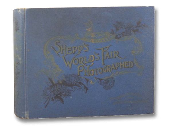 Shepp's World's Fair Photographed, Being a Collection of Original Copyrighted Photographs Authorized and Permitted by The Management of the World's Columbian Exposition, Consisting of Photographs of the Original Buildings; The State Buildings; The Buildi…