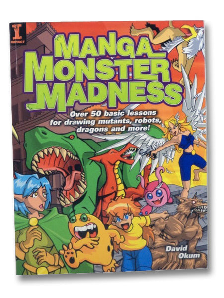 Manga Monster Madness: Over 50 Basic Lessons for Drawing Mutants, Robots, Dragons and More!