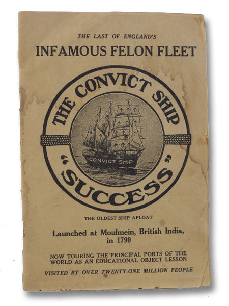 The Convict Ship 'Success': The Last of England's Infamous Felon Fleet, The Oldest Ship Afloat, Launched at Molmein, British India, in 1790, Now Touring the Principal Ports of the World as an Educational Object Lesson