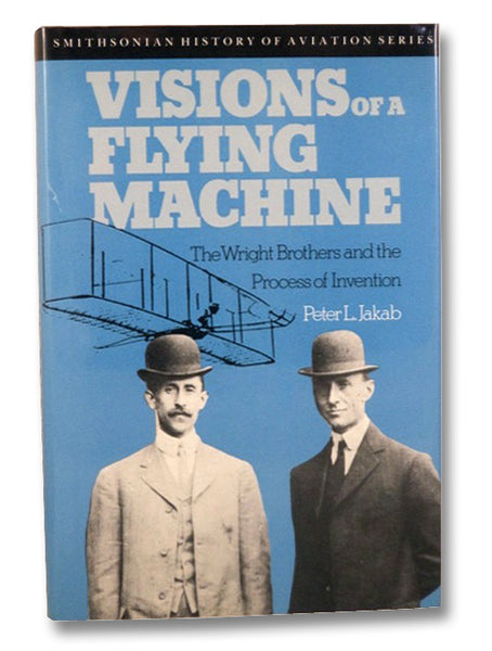 Visions of a Flying Machine: The Wright Brothers and the Process of Invention (Smithsonian History of Aviation Series)