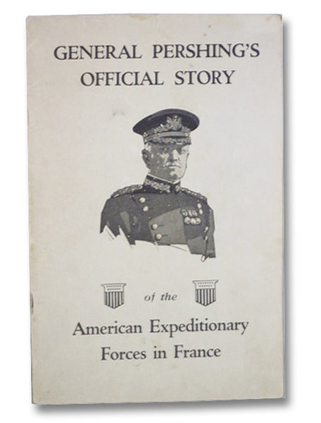 General Pershing's Official Story of the American Expeditionary Forces in France
