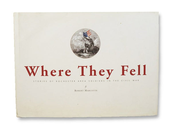 Where They Fell: Stories of Rochester Area Soldiers in the Civil War