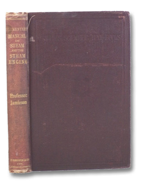 Elementary Manual on Steam and the Steam Engine. Specially Arranged for the Use of First-Year Science and Art, City and Guilds of London Institute and Other Elementary Engineering Students.