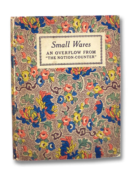 Small Wares: An Overflow From "The Notion-Counter." Being Marked-Down Remnants of Comment and Criticism, Together with a Few Lengths of Shopworn Anecdotes and Some Odds and Ends of Cheap Yarns.