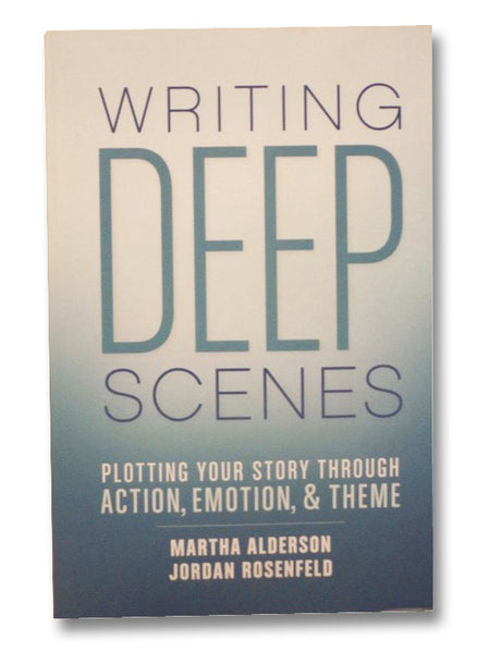 Writing Deep Scenes: Plotting Your Story Through Action, Emotion, & Theme