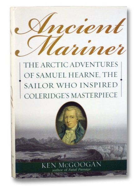 Ancient Mariner: The Arctic Adventures of Samuel Hearne, the Sailor Who Inspired Coleridge's Masterpiece