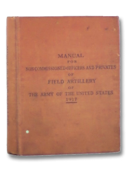 Manual for Noncommissioned Officers and Privates of Field Artillery of the Army of the United States, 1917, Volume I [1] [with] Volume II [2] (War Department, Document No. 614.)