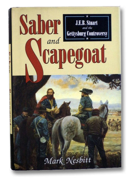 Saber and Scapegoat: J.E.B. Stuart and the Gettysburg Controversy