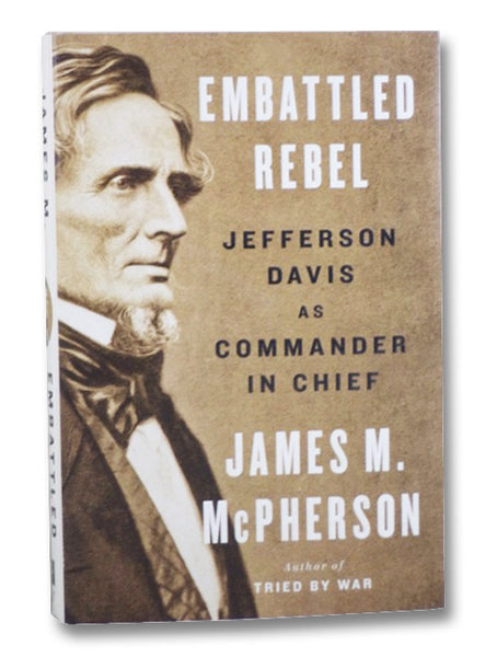 Embattled Rebel: Jefferson Davis as Commander in Chief