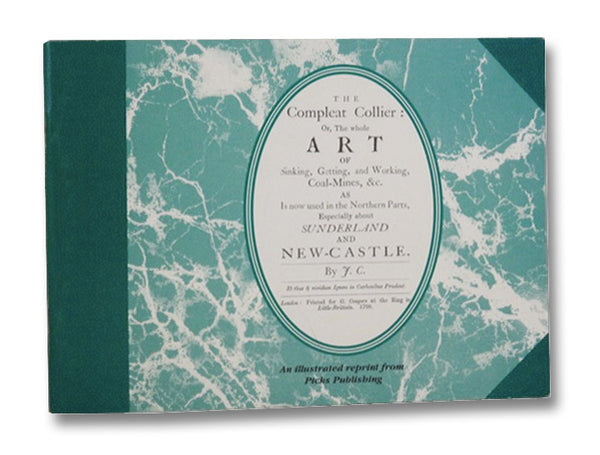 The Compleat Collier: Or, The Whole Art of Sinking, Getting, and Working, Coal-Mines, &c. as is now used in the Northern Parts, Especially about Sunderland and New-Castle.