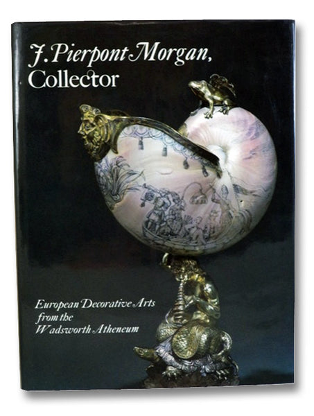 J. Pierpont Morgan, Collector: European Decorative Arts from the Wadsworth Atheneum