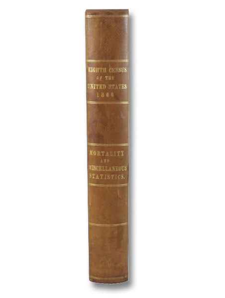 Statistics of the United States, (Including Mortality, Property, &c.,) in 1860; Compiled from the Original Returns and Being the Final Exhibit of the Eighth Census, Under the Direction of the Secretary of the Interior.