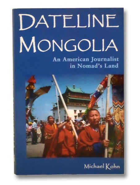Dateline Mongolia: An American Journalist in Nomad's Land