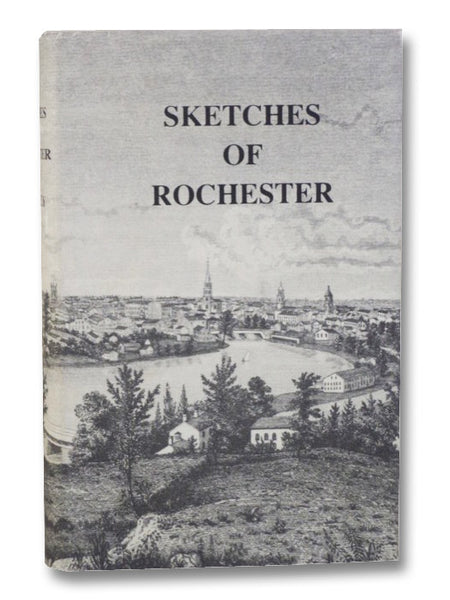 Sketches of Rochester; with Incidental Notices of Western New-York. A Collection of Matters Designed to Illustrate the Progress of Rochester During the First Quarter-Century of Its Existence. Including a Map of the City and Some Representations of Scener…